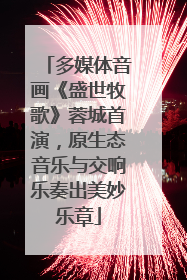 多媒体音画《盛世牧歌》蓉城首演，原生态音乐与交响乐奏出美妙乐章