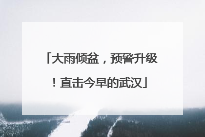 大雨倾盆，预警升级！直击今早的武汉