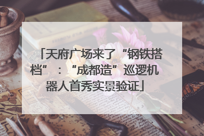 天府广场来了“钢铁搭档”：“成都造”巡逻机器人首秀实景验证