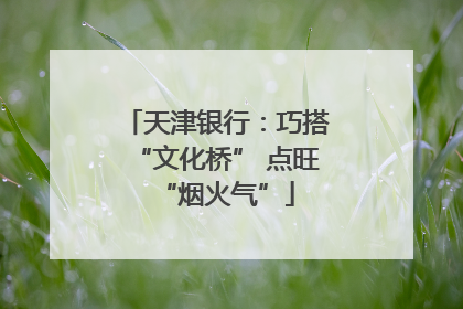 天津银行：巧搭“文化桥” 点旺“烟火气”