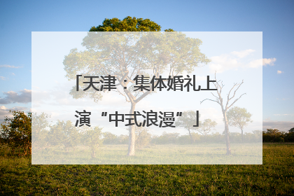 天津：集体婚礼上演“中式浪漫”