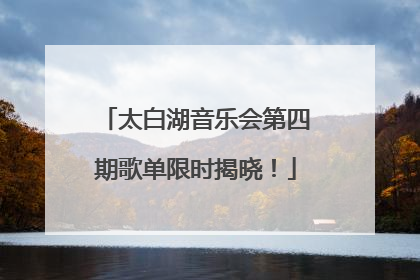 太白湖音乐会第四期歌单限时揭晓！