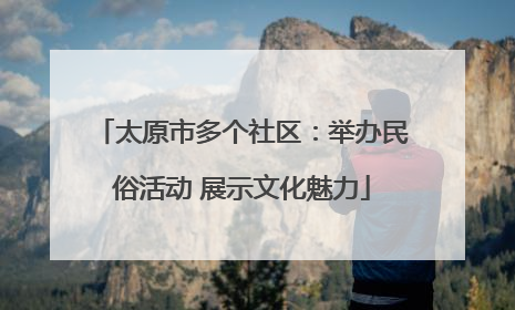 太原市多个社区：举办民俗活动 展示文化魅力