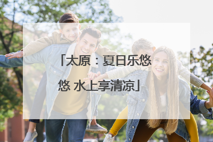 太原：夏日乐悠悠 水上享清凉