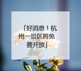 好消息！杭州一景区将免费开放