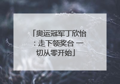 奥运冠军丁欣怡：走下领奖台 一切从零开始