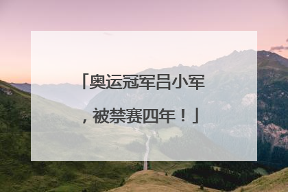 奥运冠军吕小军，被禁赛四年！