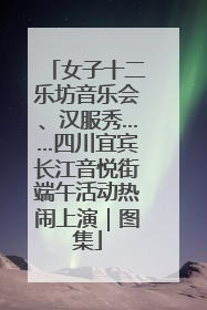 女子十二乐坊音乐会、汉服秀……四川宜宾长江音悦街端午活动热闹上演｜图集