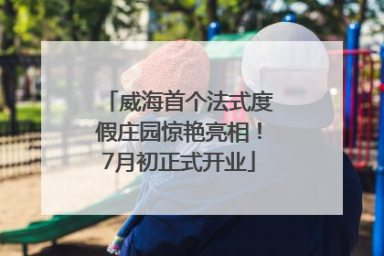 威海首个法式度假庄园惊艳亮相！7月初正式开业