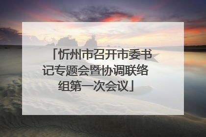 忻州市召开市委书记专题会暨协调联络组第一次会议