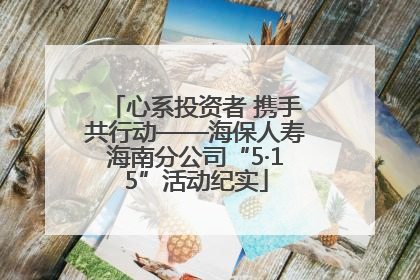 心系投资者 携手共行动——海保人寿海南分公司“5·15”活动纪实