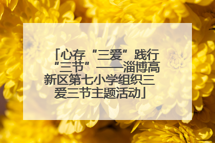 心存“三爱”践行“三节”——淄博高新区第七小学组织三爱三节主题活动