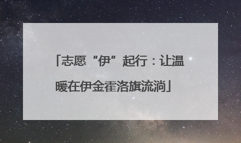 志愿“伊”起行：让温暖在伊金霍洛旗流淌