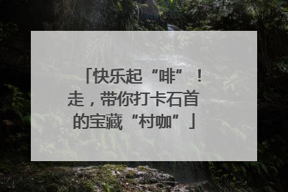 快乐起“啡”！走，带你打卡石首的宝藏“村咖”