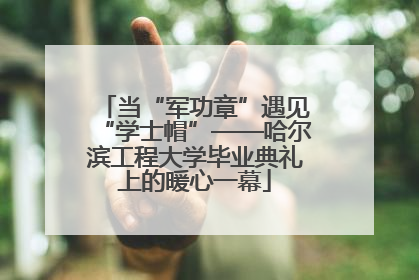 当“军功章”遇见“学士帽”——哈尔滨工程大学毕业典礼上的暖心一幕