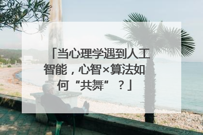 当心理学遇到人工智能，心智×算法如何“共舞”？