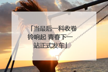 当最后一科收卷铃响起 青春下一站正式发车