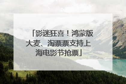 影迷狂喜！鸿蒙版大麦、淘票票支持上海电影节抢票