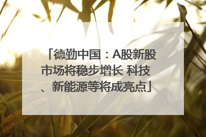 德勤中国：A股新股市场将稳步增长 科技、新能源等将成亮点