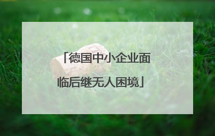 德国中小企业面临后继无人困境