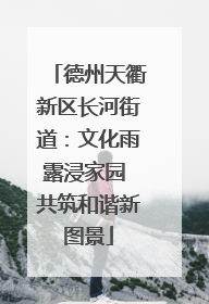 德州天衢新区长河街道：文化雨露浸家园 共筑和谐新图景