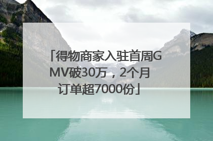 得物商家入驻首周GMV破30万，2个月订单超7000份