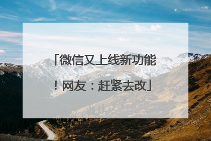 微信又上线新功能！网友：赶紧去改