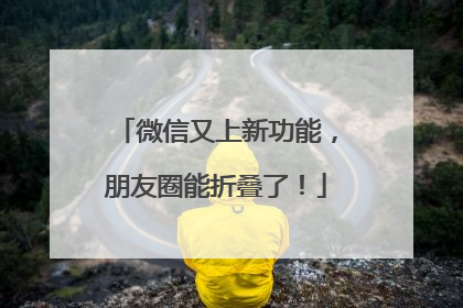 微信又上新功能，朋友圈能折叠了！