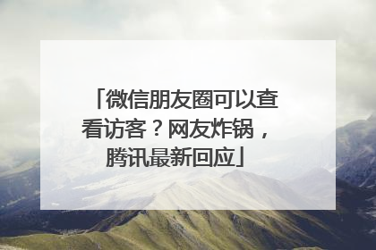 微信朋友圈可以查看访客？网友炸锅，腾讯最新回应