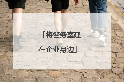 将警务室建在企业身边