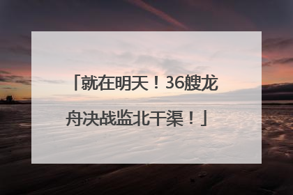 就在明天！36艘龙舟决战监北干渠！