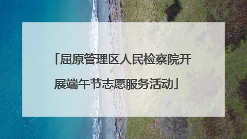 屈原管理区人民检察院开展端午节志愿服务活动