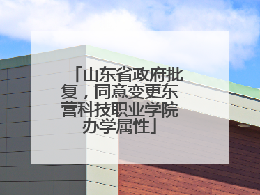 山东省政府批复，同意变更东营科技职业学院办学属性