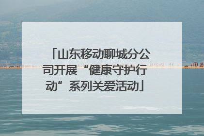 山东移动聊城分公司开展“健康守护行动”系列关爱活动