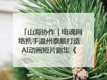 山海协作｜电魂网络携手温州泰顺打造AI动画短片剧集《寻梦泰顺》