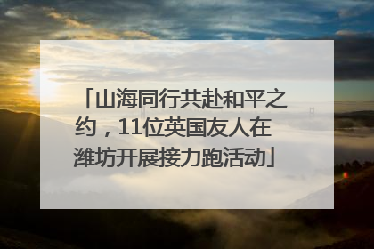 山海同行共赴和平之约，11位英国友人在潍坊开展接力跑活动