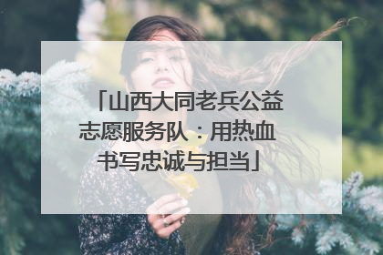 山西大同老兵公益志愿服务队：用热血书写忠诚与担当