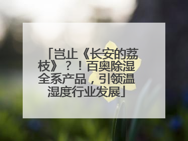 岂止《长安的荔枝》？！百奥除湿全系产品，引领温湿度行业发展