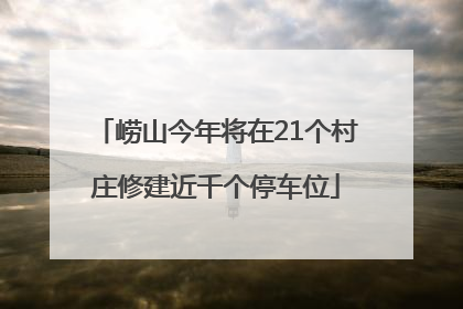 崂山今年将在21个村庄修建近千个停车位