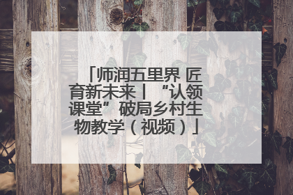 师润五里界 匠育新未来丨“认领课堂”破局乡村生物教学（视频）