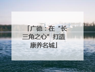 广德：在“长三角之心”打造康养名城