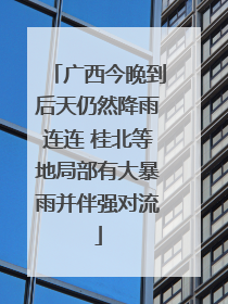 广西今晚到后天仍然降雨连连 桂北等地局部有大暴雨并伴强对流