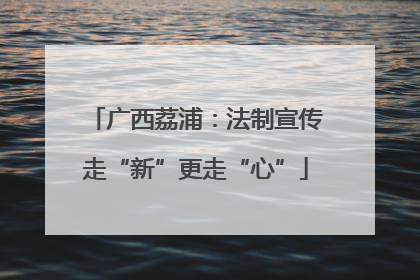 广西荔浦：法制宣传走“新”更走“心”