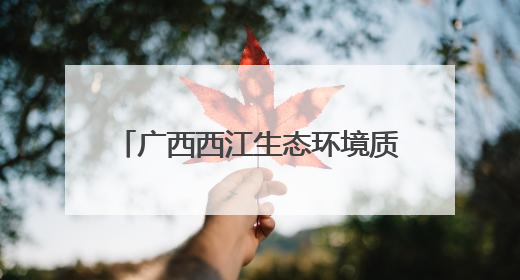 广西西江生态环境质量呈逐年上升趋势