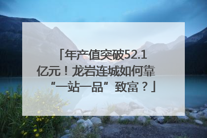 年产值突破52.1亿元！龙岩连城如何靠“一站一品”致富？