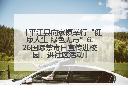 平江县向家镇举行“健康人生 绿色无毒”6.26国际禁毒日宣传进校园、进社区活动