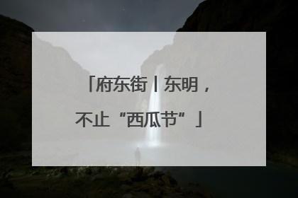 府东街丨东明，不止“西瓜节”