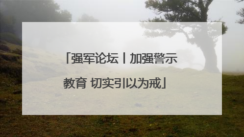 强军论坛丨加强警示教育 切实引以为戒