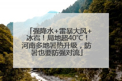 强降水+雷暴大风+冰雹！局地超40℃！河南多地暑热升级，防暑也要防强对流