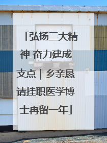 弘扬三大精神 奋力建成支点｜乡亲恳请挂职医学博士再留一年